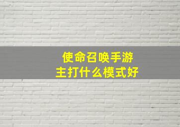 使命召唤手游主打什么模式好