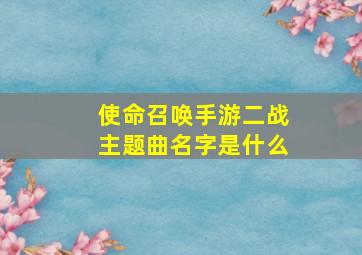 使命召唤手游二战主题曲名字是什么