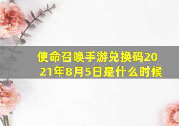 使命召唤手游兑换码2021年8月5日是什么时候