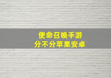 使命召唤手游分不分苹果安卓