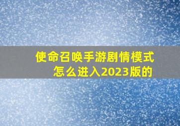 使命召唤手游剧情模式怎么进入2023版的