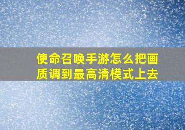 使命召唤手游怎么把画质调到最高清模式上去