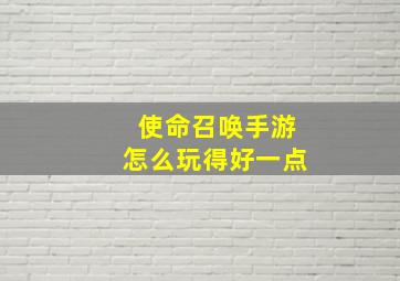 使命召唤手游怎么玩得好一点