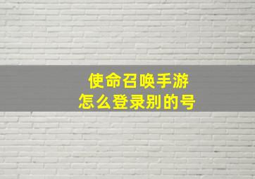 使命召唤手游怎么登录别的号