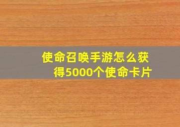 使命召唤手游怎么获得5000个使命卡片