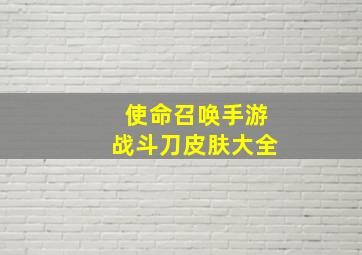 使命召唤手游战斗刀皮肤大全