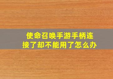 使命召唤手游手柄连接了却不能用了怎么办