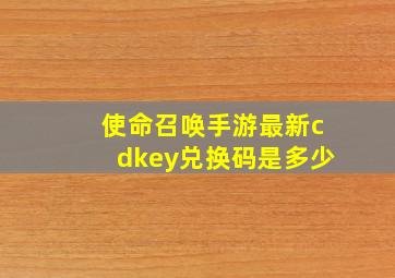 使命召唤手游最新cdkey兑换码是多少