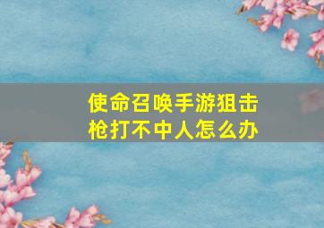 使命召唤手游狙击枪打不中人怎么办