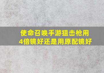 使命召唤手游狙击枪用4倍镜好还是用原配镜好