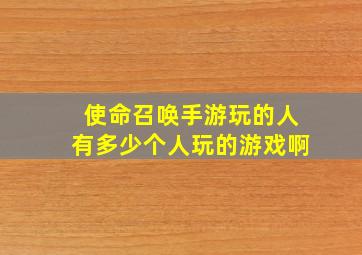 使命召唤手游玩的人有多少个人玩的游戏啊