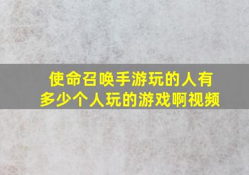 使命召唤手游玩的人有多少个人玩的游戏啊视频