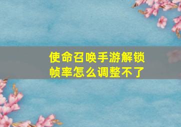 使命召唤手游解锁帧率怎么调整不了