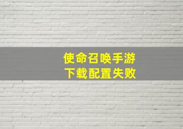 使命召唤手游 下载配置失败