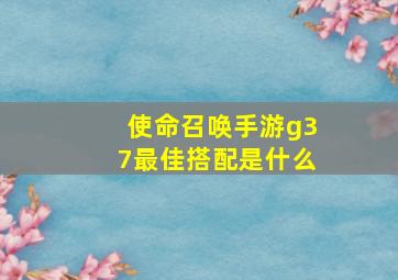 使命召唤手游g37最佳搭配是什么