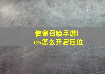 使命召唤手游ios怎么开启定位