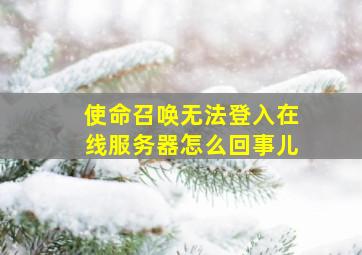 使命召唤无法登入在线服务器怎么回事儿