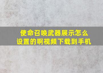 使命召唤武器展示怎么设置的啊视频下载到手机