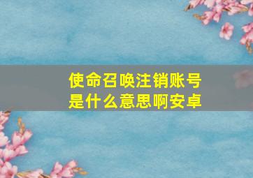 使命召唤注销账号是什么意思啊安卓