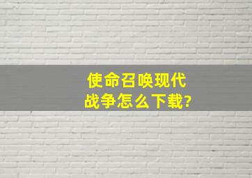 使命召唤现代战争怎么下载?