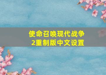 使命召唤现代战争2重制版中文设置