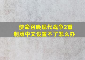 使命召唤现代战争2重制版中文设置不了怎么办