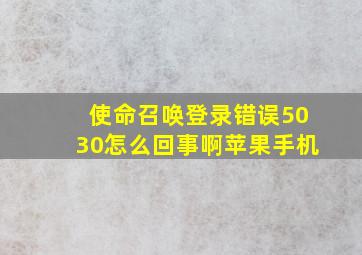 使命召唤登录错误5030怎么回事啊苹果手机