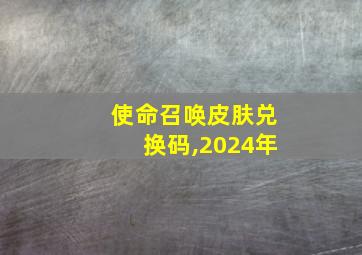 使命召唤皮肤兑换码,2024年