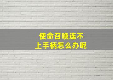 使命召唤连不上手柄怎么办呢