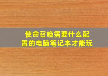 使命召唤需要什么配置的电脑笔记本才能玩