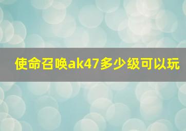 使命召唤ak47多少级可以玩