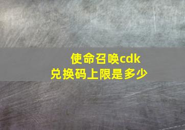 使命召唤cdk兑换码上限是多少