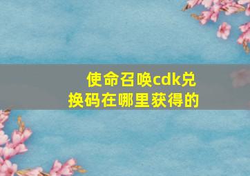 使命召唤cdk兑换码在哪里获得的