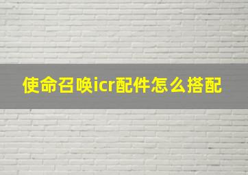 使命召唤icr配件怎么搭配