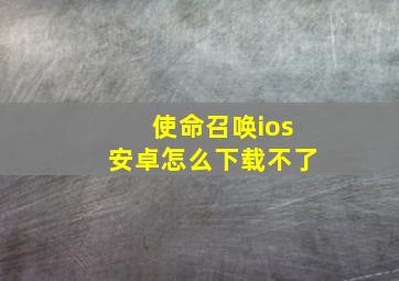 使命召唤ios安卓怎么下载不了