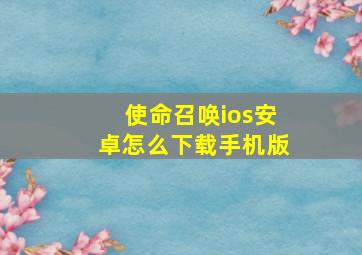 使命召唤ios安卓怎么下载手机版