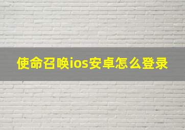 使命召唤ios安卓怎么登录