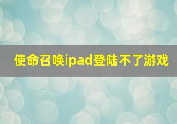 使命召唤ipad登陆不了游戏