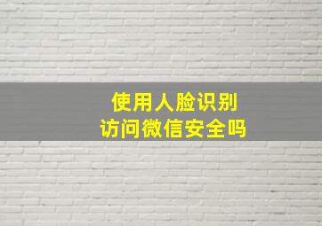 使用人脸识别访问微信安全吗