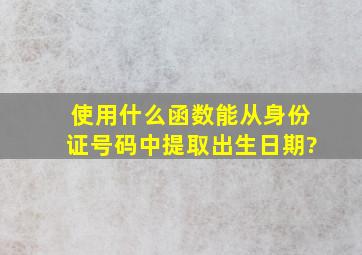 使用什么函数能从身份证号码中提取出生日期?