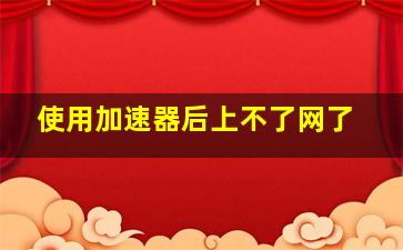 使用加速器后上不了网了