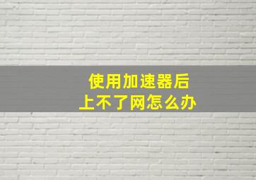 使用加速器后上不了网怎么办