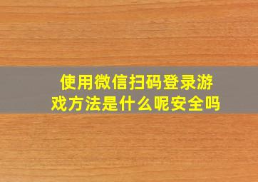 使用微信扫码登录游戏方法是什么呢安全吗