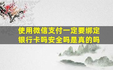 使用微信支付一定要绑定银行卡吗安全吗是真的吗