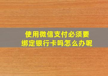 使用微信支付必须要绑定银行卡吗怎么办呢