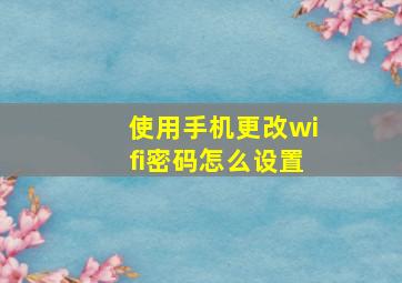 使用手机更改wifi密码怎么设置