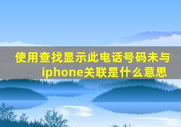 使用查找显示此电话号码未与iphone关联是什么意思