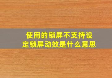 使用的锁屏不支持设定锁屏动效是什么意思