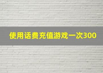 使用话费充值游戏一次300