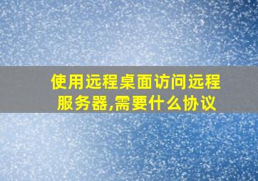 使用远程桌面访问远程服务器,需要什么协议